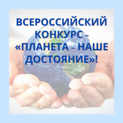 Всероссийский конкурс детских и молодёжных проектов «Планета – наше достояние»